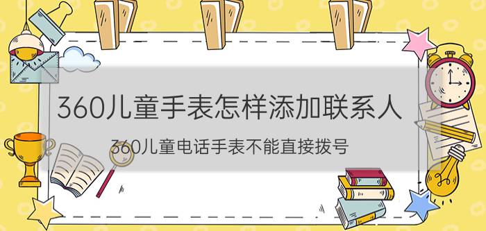 360儿童手表怎样添加联系人 360儿童电话手表不能直接拨号？